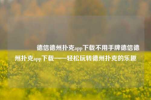🥇德信德州扑克app下载不用手牌德信德州扑克app下载——轻松玩转德州扑克的乐趣