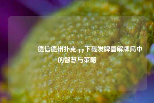 🥇德信德州扑克app下载发牌图解牌局中的智慧与策略