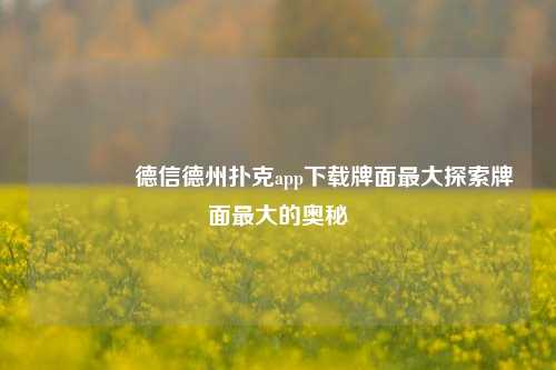 👉德信德州扑克app下载牌面最大探索牌面最大的奥秘