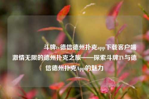 🎖️斗牌tv德信德州扑克app下载客户端激情无限的德州扑克之旅——探索斗牌TV与德信德州扑克App的魅力