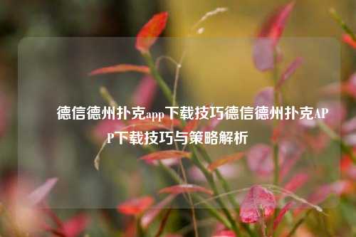 ✌️德信德州扑克app下载技巧德信德州扑克APP下载技巧与策略解析