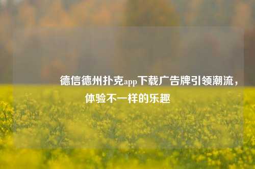 🥈德信德州扑克app下载广告牌引领潮流，体验不一样的乐趣