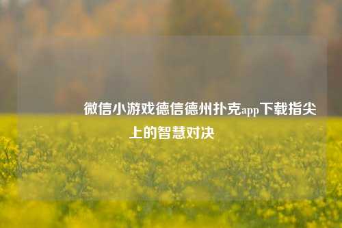 🥈微信小游戏德信德州扑克app下载指尖上的智慧对决
