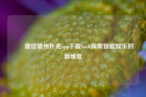 ✌️德信德州扑克app下载back探索智能娱乐的新维度