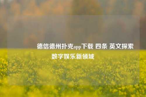 🥈德信德州扑克app下载 四条 英文探索数字娱乐新领域