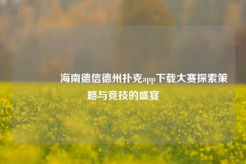 👈海南德信德州扑克app下载大赛探索策略与竞技的盛宴