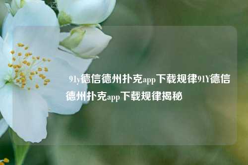 🎖️91y德信德州扑克app下载规律91Y德信德州扑克app下载规律揭秘