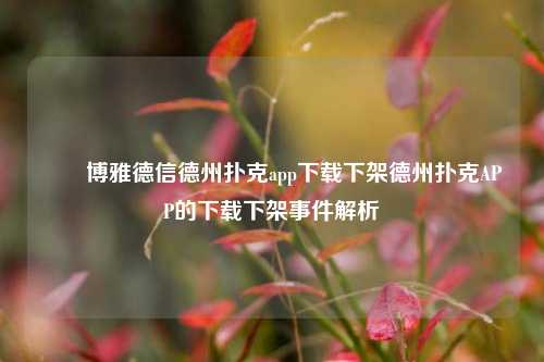 ✌️博雅德信德州扑克app下载下架德州扑克APP的下载下架事件解析