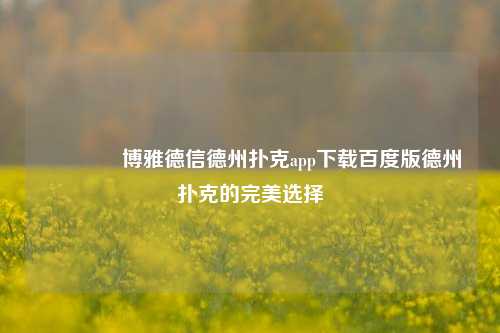 🏆博雅德信德州扑克app下载百度版德州扑克的完美选择