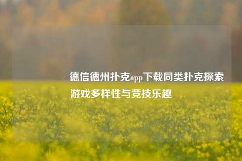 🎖️德信德州扑克app下载同类扑克探索游戏多样性与竞技乐趣
