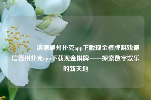 👉德信德州扑克app下载现金棋牌游戏德信德州扑克app下载现金棋牌——探索数字娱乐的新天地