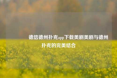 👈德信德州扑克app下载美剧美剧与德州扑克的完美结合