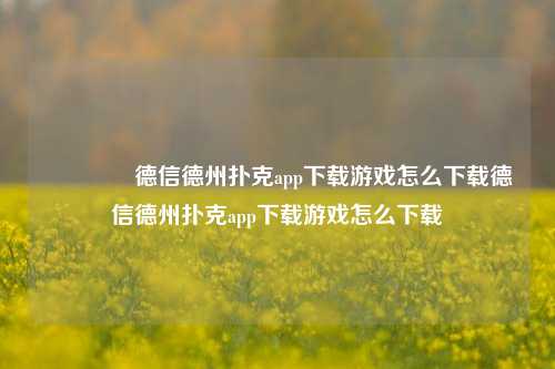 🏆德信德州扑克app下载游戏怎么下载德信德州扑克app下载游戏怎么下载