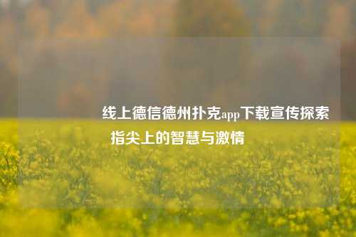 🎖️线上德信德州扑克app下载宣传探索指尖上的智慧与激情