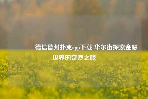 👉德信德州扑克app下载 华尔街探索金融世界的奇妙之旅
