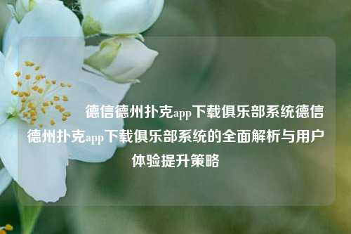 🌈德信德州扑克app下载俱乐部系统德信德州扑克app下载俱乐部系统的全面解析与用户体验提升策略