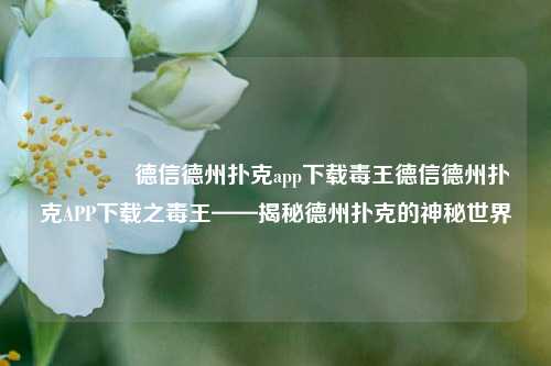 👉德信德州扑克app下载毒王德信德州扑克APP下载之毒王——揭秘德州扑克的神秘世界