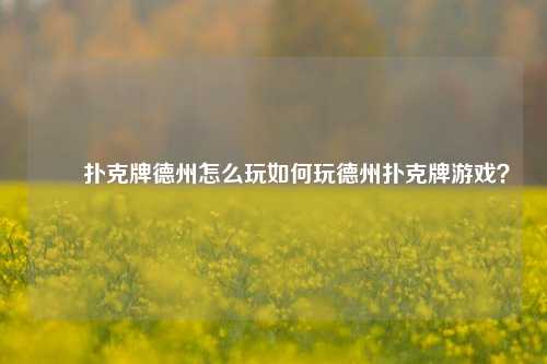 ✌️扑克牌德州怎么玩如何玩德州扑克牌游戏？