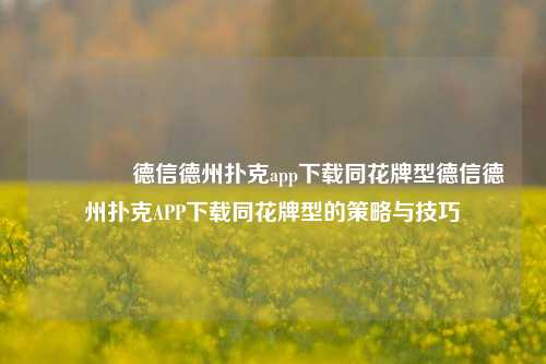 🏆德信德州扑克app下载同花牌型德信德州扑克APP下载同花牌型的策略与技巧