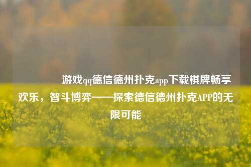 🥇游戏qq德信德州扑克app下载棋牌畅享欢乐，智斗博弈——探索德信德州扑克APP的无限可能