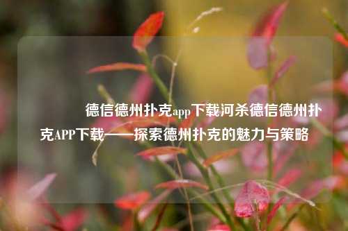 🥈德信德州扑克app下载河杀德信德州扑克APP下载——探索德州扑克的魅力与策略