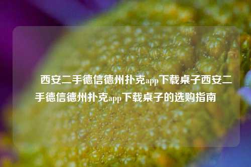 ✌️西安二手德信德州扑克app下载桌子西安二手德信德州扑克app下载桌子的选购指南