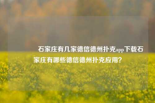 🥈石家庄有几家德信德州扑克app下载石家庄有哪些德信德州扑克应用？