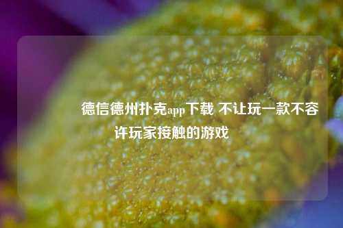 👈德信德州扑克app下载 不让玩一款不容许玩家接触的游戏