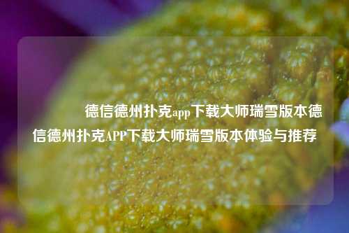 🌈德信德州扑克app下载大师瑞雪版本德信德州扑克APP下载大师瑞雪版本体验与推荐