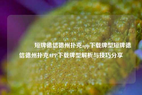 🏆短牌德信德州扑克app下载牌型短牌德信德州扑克APP下载牌型解析与技巧分享