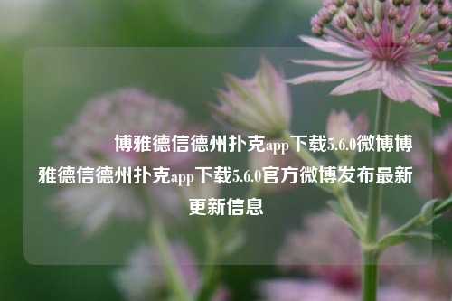 🥉博雅德信德州扑克app下载5.6.0微博博雅德信德州扑克app下载5.6.0官方微博发布最新更新信息