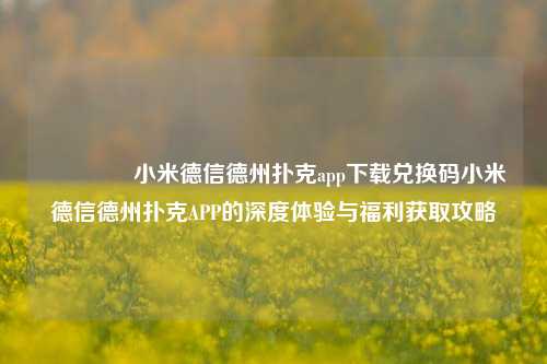 👈小米德信德州扑克app下载兑换码小米德信德州扑克APP的深度体验与福利获取攻略