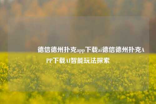 👍德信德州扑克app下载ai德信德州扑克APP下载AI智能玩法探索