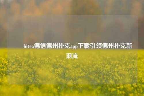 ✌️hitea德信德州扑克app下载引领德州扑克新潮流