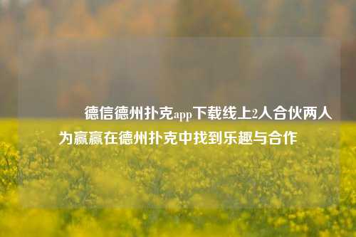 🌈德信德州扑克app下载线上2人合伙两人为赢赢在德州扑克中找到乐趣与合作