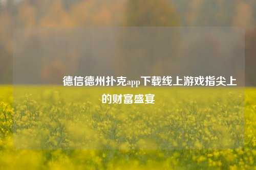 👉德信德州扑克app下载线上游戏指尖上的财富盛宴