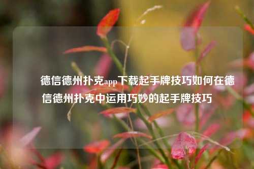 ✌️德信德州扑克app下载起手牌技巧如何在德信德州扑克中运用巧妙的起手牌技巧