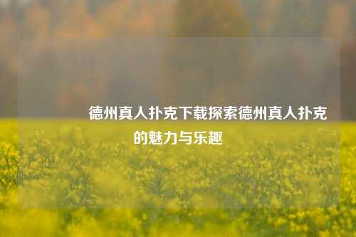🌈德州真人扑克下载探索德州真人扑克的魅力与乐趣
