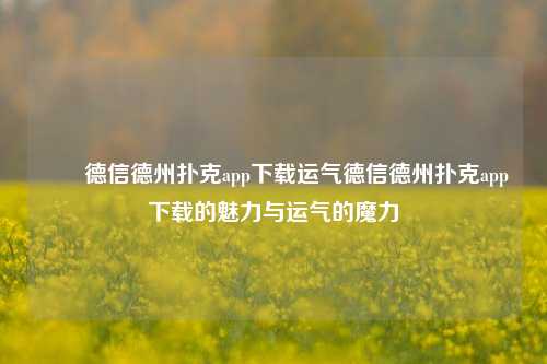 ✌️德信德州扑克app下载运气德信德州扑克app下载的魅力与运气的魔力