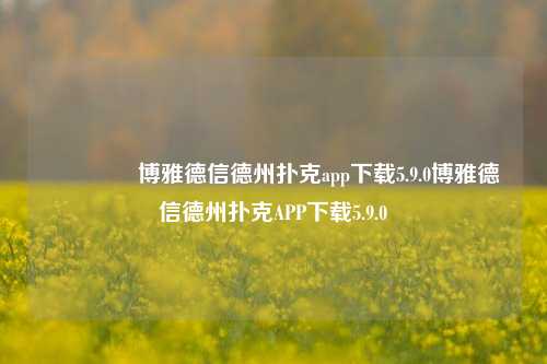 🌈博雅德信德州扑克app下载5.9.0博雅德信德州扑克APP下载5.9.0