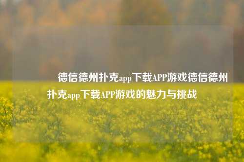 🏆德信德州扑克app下载APP游戏德信德州扑克app下载APP游戏的魅力与挑战