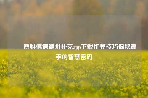 ✌️博雅德信德州扑克app下载作弊技巧揭秘高手的智慧密码