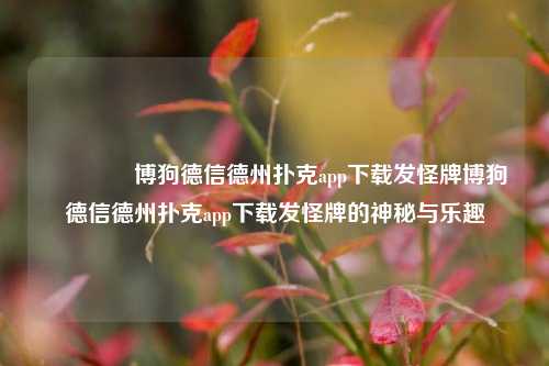 🏅博狗德信德州扑克app下载发怪牌博狗德信德州扑克app下载发怪牌的神秘与乐趣