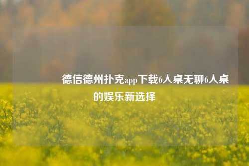 🥈德信德州扑克app下载6人桌无聊6人桌的娱乐新选择