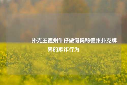 👈扑克王德州牛仔做假揭秘德州扑克牌界的欺诈行为