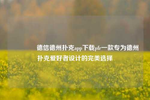 👉德信德州扑克app下载pfr一款专为德州扑克爱好者设计的完美选择
