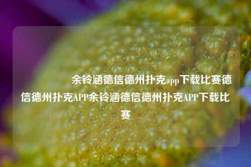 🎖️余铃涵德信德州扑克app下载比赛德信德州扑克APP余铃涵德信德州扑克APP下载比赛