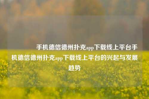 👍手机德信德州扑克app下载线上平台手机德信德州扑克app下载线上平台的兴起与发展趋势
