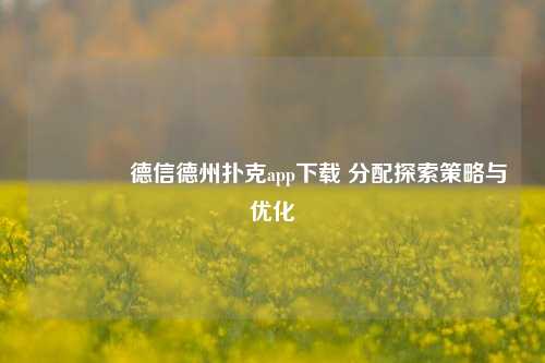 🏆德信德州扑克app下载 分配探索策略与优化