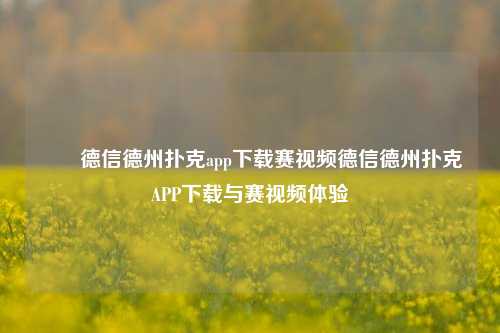 ✌️德信德州扑克app下载赛视频德信德州扑克APP下载与赛视频体验